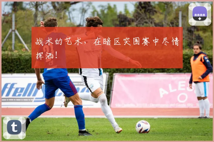 战术的艺术，在暗区突围赛中尽情挥洒！