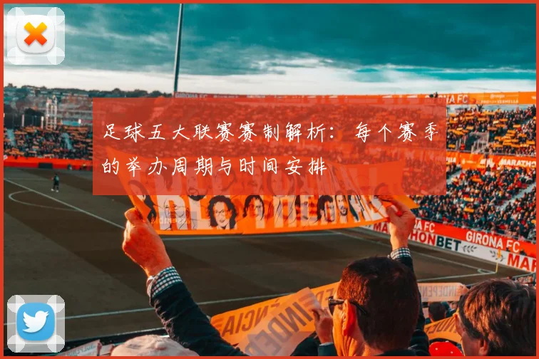 足球五大联赛赛制解析:每个赛季的举办周期与时间安排