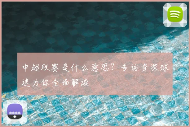 中超联赛是什么意思？专访资深球迷为你全面解读