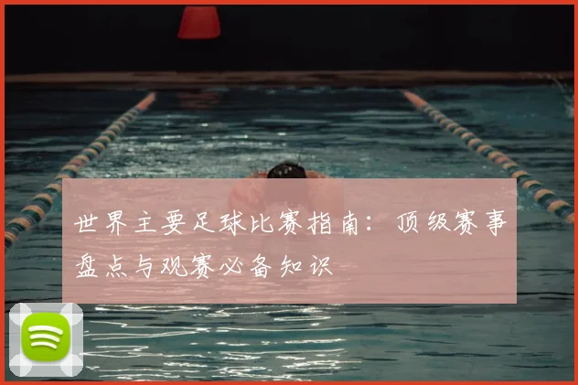 世界主要足球比赛指南：顶级赛事盘点与观赛必备知识