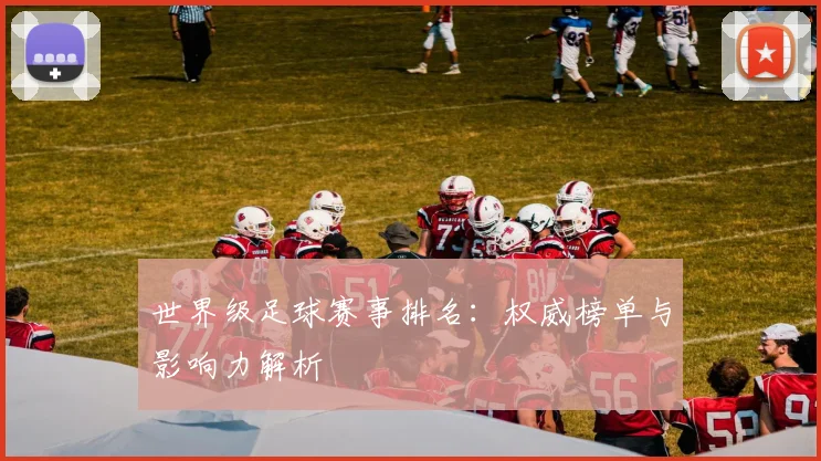 世界级足球赛事排名：权威榜单与影响力解析