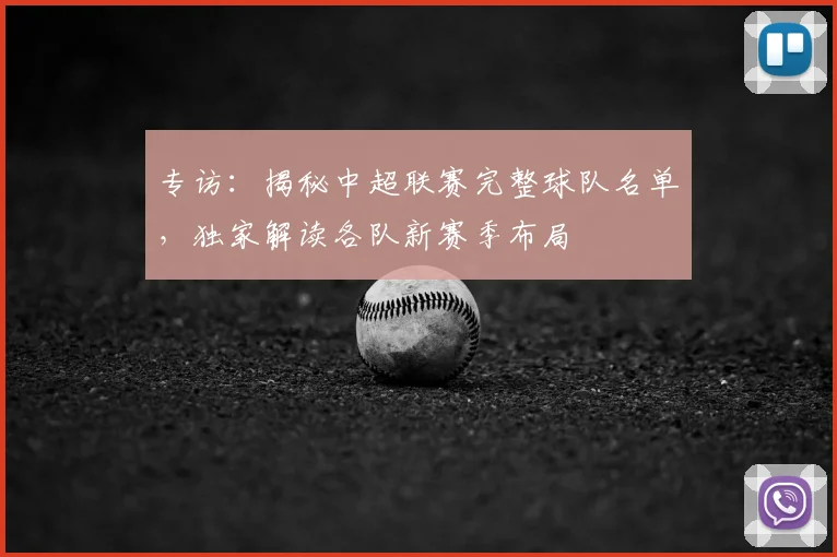 专访：揭秘中超联赛完整球队名单，独家解读各队新赛季布局