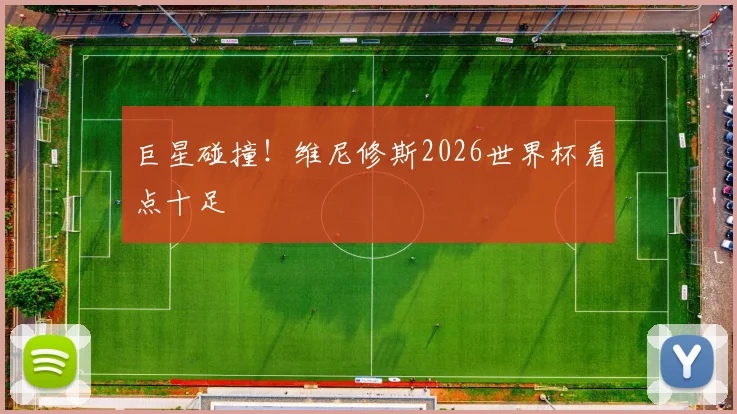 巨星碰撞！维尼修斯2026世界杯看点十足