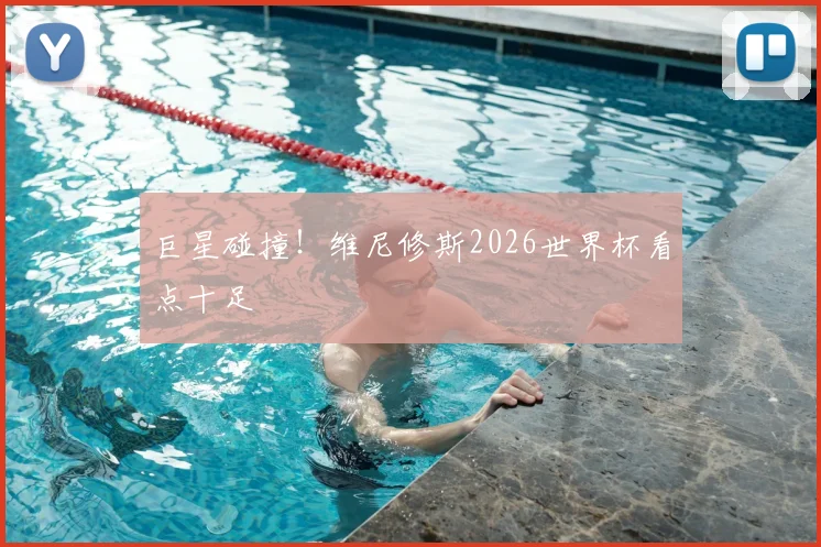 巨星碰撞！维尼修斯2026世界杯看点十足