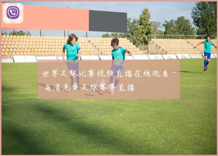 世界足球比赛视频直播在线观看 - 高清免费足球赛事直播