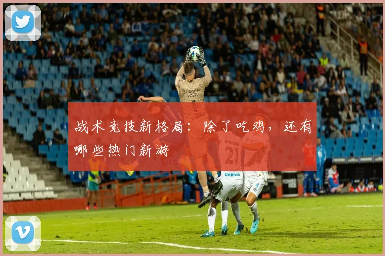 战术竞技新格局:除了吃鸡,还有哪些热门新游