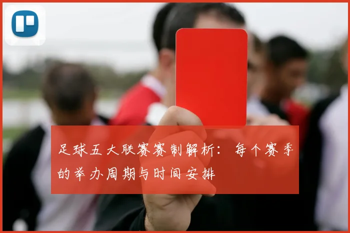 足球五大联赛赛制解析:每个赛季的举办周期与时间安排