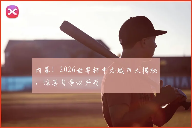 内幕!2026世界杯申办城市大揭秘,惊喜与争议并存
