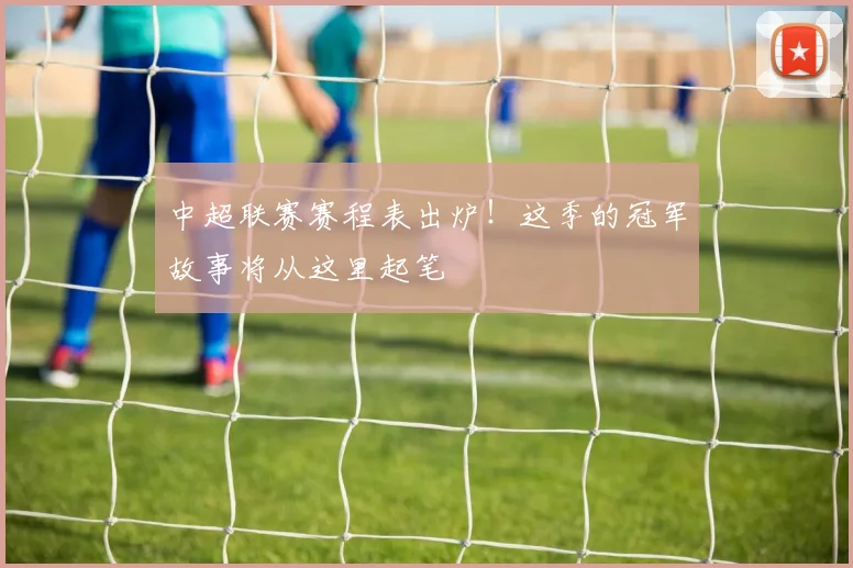 中超联赛赛程表出炉!这季的冠军故事将从这里起笔