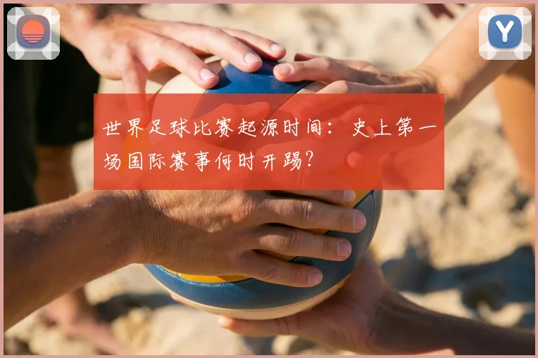 世界足球比赛起源时间：史上第一场国际赛事何时开踢？